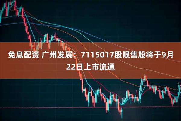 免息配资 广州发展：7115017股限售股将于9月22日上市流通