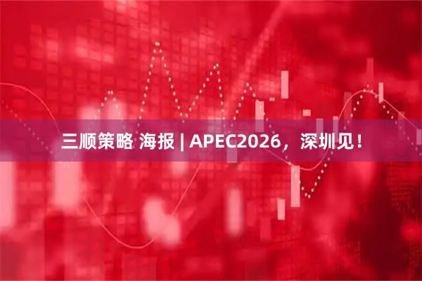 三顺策略 海报 | APEC2026，深圳见！