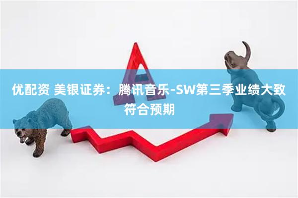 优配资 美银证券:腾讯音乐-SW第三季业绩大致符合预期