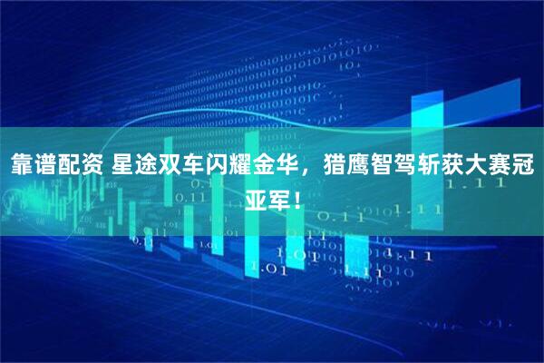 靠谱配资 星途双车闪耀金华，猎鹰智驾斩获大赛冠亚军！